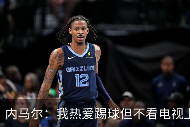 内马尔：我热爱踢球但不看电视上的比赛 退役后打算先休息一年
