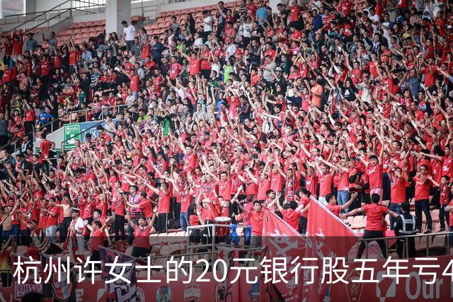 杭州许女士的20元银行股五年亏43%后才看懂什么叫时间不站你那边