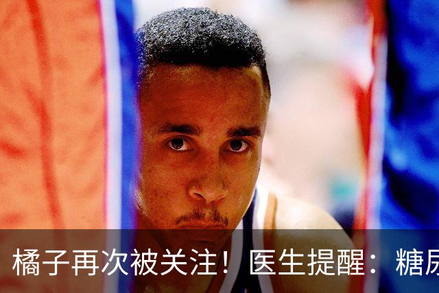 橘子再次被关注！医生提醒：糖尿病常吃橘子，很快或迎来7大改变