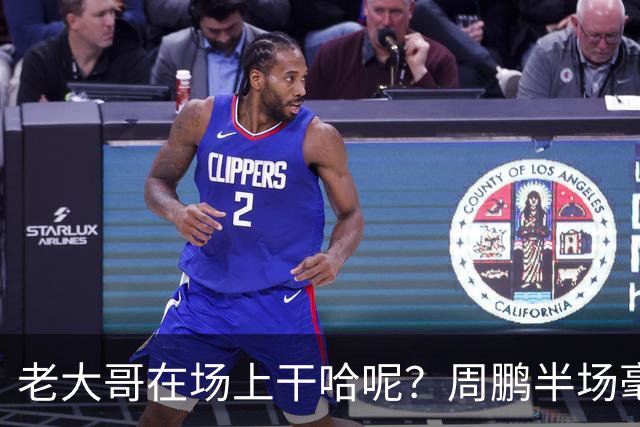 老大哥在场上干哈呢？周鹏半场毫无状态 8中1&三分4中1
