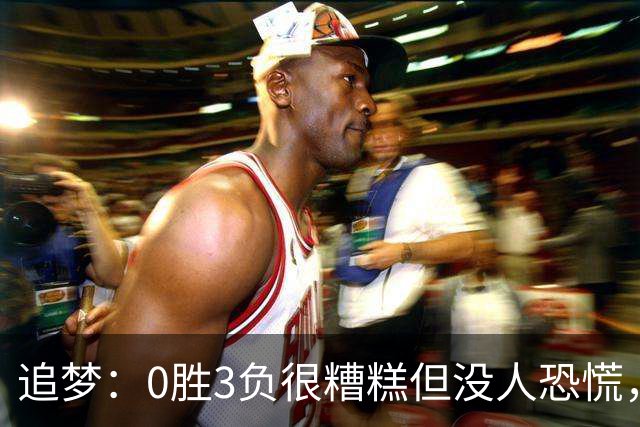 追梦：0胜3负很糟糕但没人恐慌，绝不能以0胜5负开局