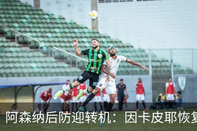 阿森纳后防迎转机：因卡皮耶恢复合练，萨卡伤情仍待确认